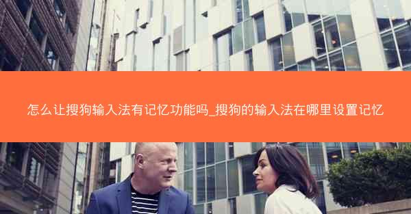 怎么让搜狗输入法有记忆功能吗_搜狗的输入法在哪里设置记忆
