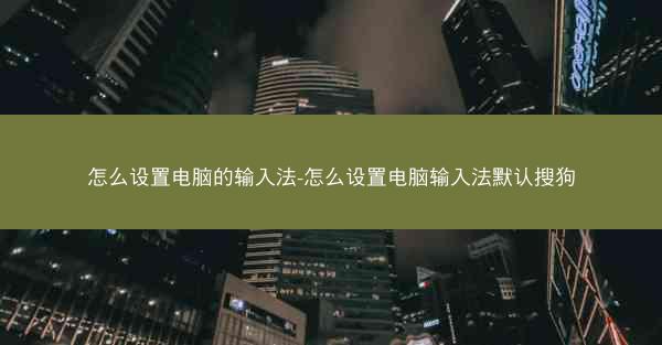 怎么设置电脑的输入法-怎么设置电脑输入法默认搜狗