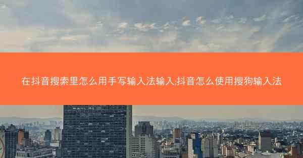 在抖音搜索里怎么用手写输入法输入;抖音怎么使用搜狗输入法