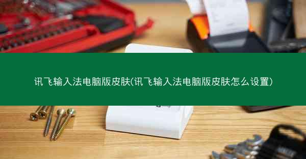 讯飞输入法电脑版皮肤(讯飞输入法电脑版皮肤怎么设置)