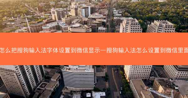 怎么把搜狗输入法字体设置到微信显示—搜狗输入法怎么设置到微信里面
