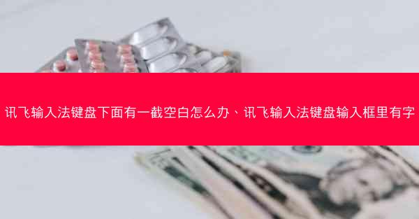 讯飞输入法键盘下面有一截空白怎么办、讯飞输入法键盘输入框里有字