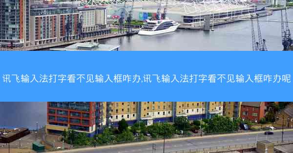 讯飞输入法打字看不见输入框咋办,讯飞输入法打字看不见输入框咋办呢