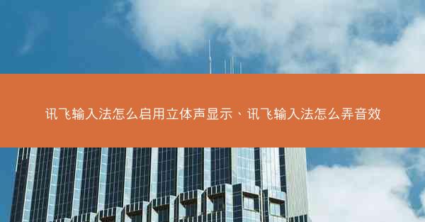 讯飞输入法怎么启用立体声显示、讯飞输入法怎么弄音效
