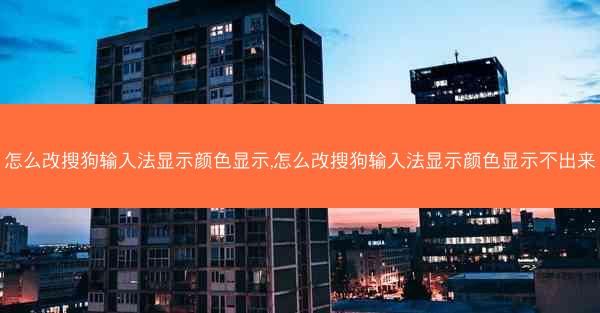 怎么改搜狗输入法显示颜色显示,怎么改搜狗输入法显示颜色显示不出来