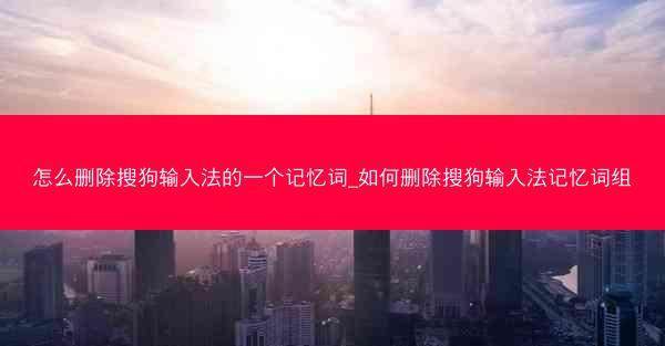 怎么删除搜狗输入法的一个记忆词_如何删除搜狗输入法记忆词组