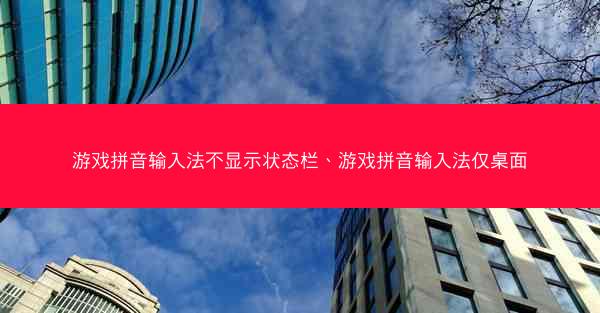 游戏拼音输入法不显示状态栏、游戏拼音输入法仅桌面