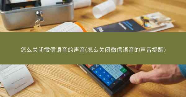 怎么关闭微信语音的声音(怎么关闭微信语音的声音提醒)