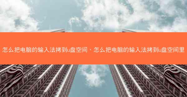 怎么把电脑的输入法拷到u盘空间、怎么把电脑的输入法拷到u盘空间里