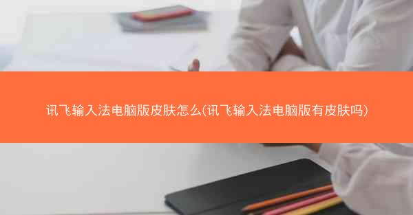 讯飞输入法电脑版皮肤怎么(讯飞输入法电脑版有皮肤吗)