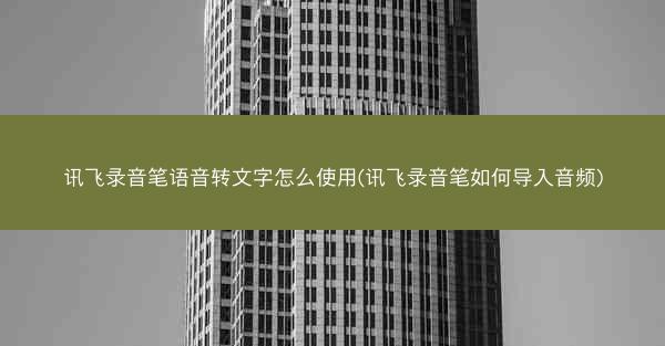 讯飞录音笔语音转文字怎么使用(讯飞录音笔如何导入音频)