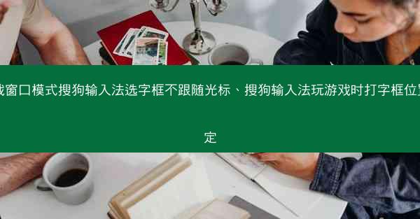 游戏窗口模式搜狗输入法选字框不跟随光标、搜狗输入法玩游戏时打字框位置固定