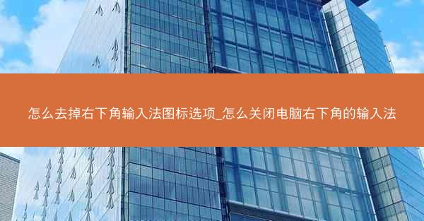 怎么去掉右下角输入法图标选项_怎么关闭电脑右下角的输入法