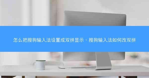 怎么把搜狗输入法设置成双拼显示、搜狗输入法如何改双拼