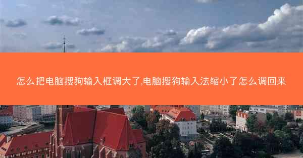 怎么把电脑搜狗输入框调大了,电脑搜狗输入法缩小了怎么调回来