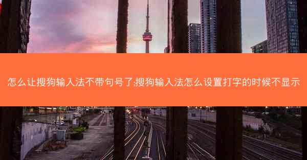 怎么让搜狗输入法不带句号了;搜狗输入法怎么设置打字的时候不显示