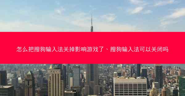 怎么把搜狗输入法关掉影响游戏了、搜狗输入法可以关闭吗