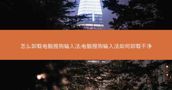怎么卸载电脑搜狗输入法;电脑搜狗输入法如何卸载干净