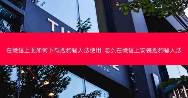 在微信上面如何下载搜狗输入法使用_怎么在微信上安装搜狗输入法