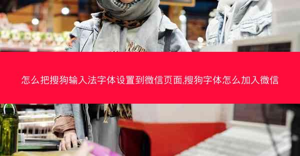 怎么把搜狗输入法字体设置到微信页面,搜狗字体怎么加入微信