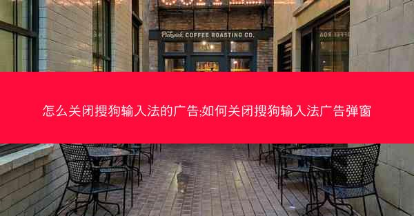怎么关闭搜狗输入法的广告;如何关闭搜狗输入法广告弹窗