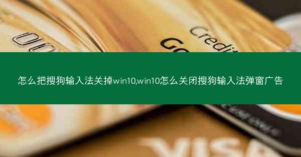 怎么把搜狗输入法关掉win10,win10怎么关闭搜狗输入法弹窗广告