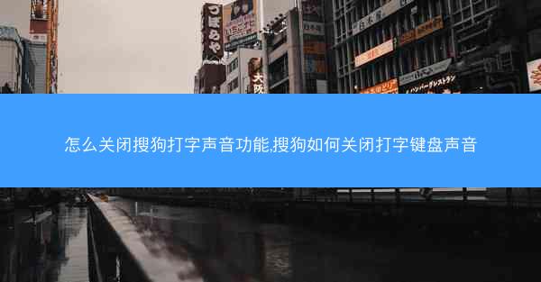 怎么关闭搜狗打字声音功能,搜狗如何关闭打字键盘声音