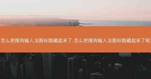 怎么把搜狗输入法图标隐藏起来了-怎么把搜狗输入法图标隐藏起来了呢