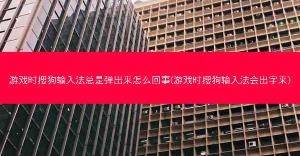 游戏时搜狗输入法总是弹出来怎么回事(游戏时搜狗输入法会出字来)