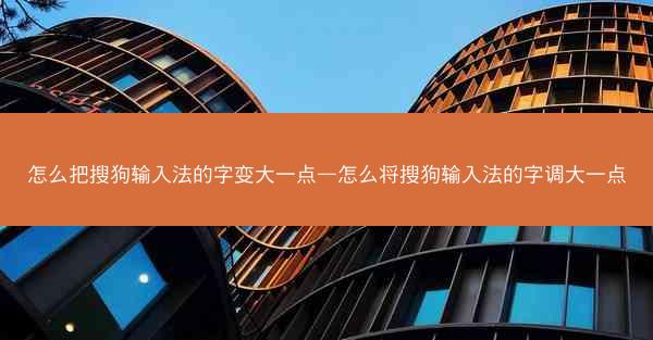 怎么把搜狗输入法的字变大一点—怎么将搜狗输入法的字调大一点