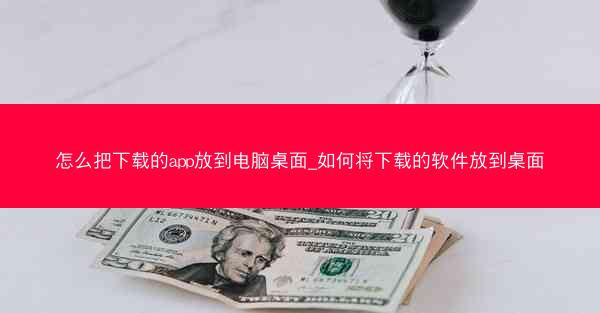 怎么把下载的app放到电脑桌面_如何将下载的软件放到桌面
