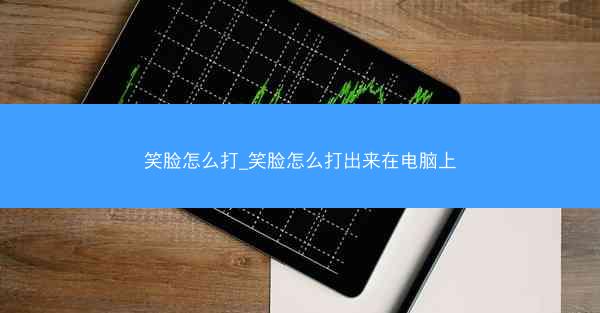 笑脸怎么打_笑脸怎么打出来在电脑上