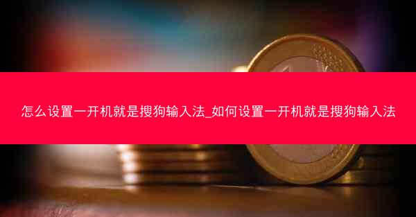 怎么设置一开机就是搜狗输入法_如何设置一开机就是搜狗输入法