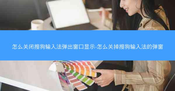 怎么关闭搜狗输入法弹出窗口显示-怎么关掉搜狗输入法的弹窗