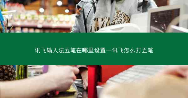 讯飞输入法五笔在哪里设置—讯飞怎么打五笔