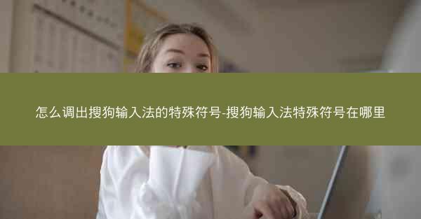 怎么调出搜狗输入法的特殊符号-搜狗输入法特殊符号在哪里