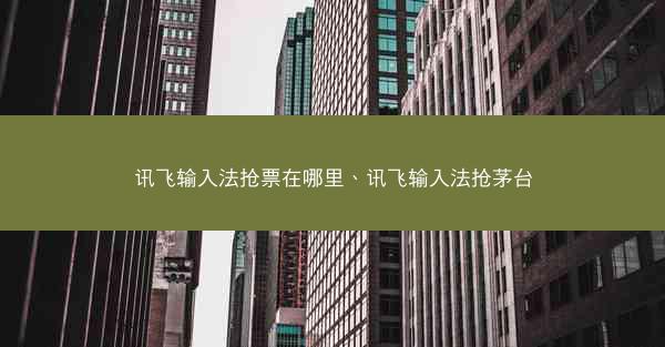 讯飞输入法抢票在哪里、讯飞输入法抢茅台