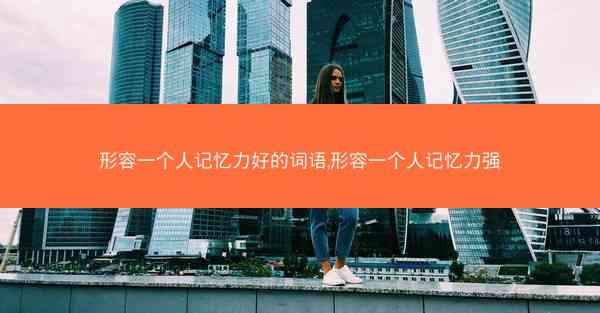 形容一个人记忆力好的词语,形容一个人记忆力强