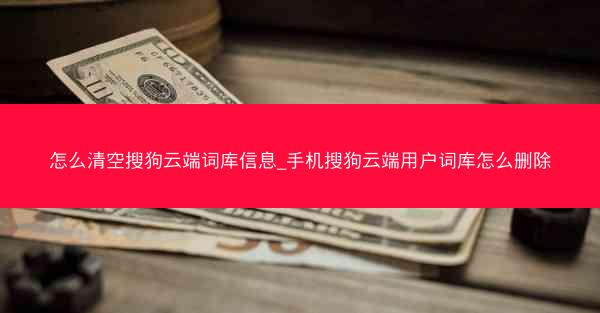 怎么清空搜狗云端词库信息_手机搜狗云端用户词库怎么删除