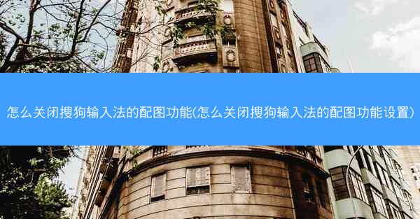 怎么关闭搜狗输入法的配图功能(怎么关闭搜狗输入法的配图功能设置)