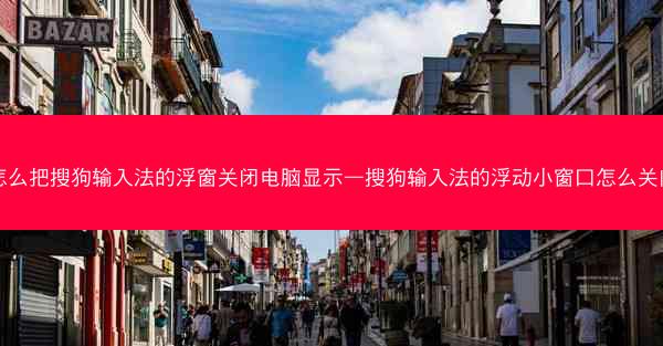 怎么把搜狗输入法的浮窗关闭电脑显示—搜狗输入法的浮动小窗口怎么关闭