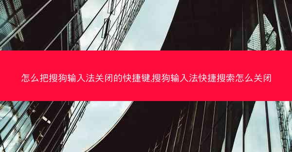 怎么把搜狗输入法关闭的快捷键,搜狗输入法快捷搜索怎么关闭