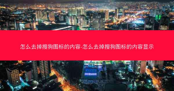 怎么去掉搜狗图标的内容-怎么去掉搜狗图标的内容显示