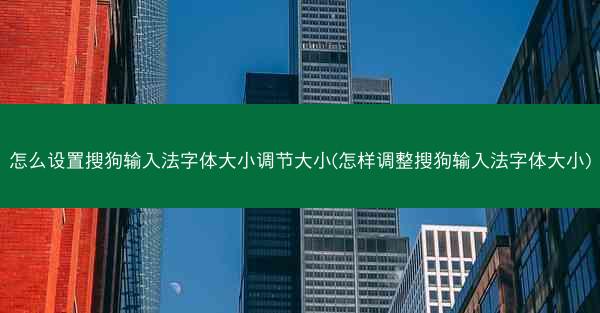 怎么设置搜狗输入法字体大小调节大小(怎样调整搜狗输入法字体大小)