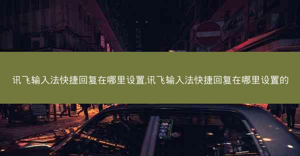 讯飞输入法快捷回复在哪里设置,讯飞输入法快捷回复在哪里设置的