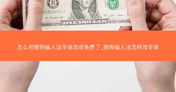 怎么把搜狗输入法字体改成免费了_搜狗输入法怎样改字体