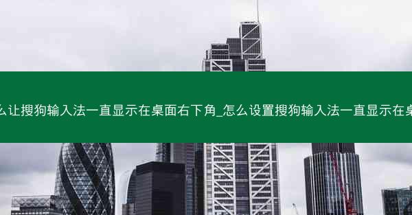 怎么让搜狗输入法一直显示在桌面右下角_怎么设置搜狗输入法一直显示在桌面