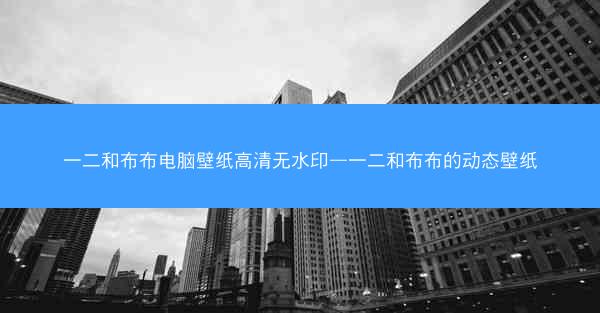 一二和布布电脑壁纸高清无水印—一二和布布的动态壁纸