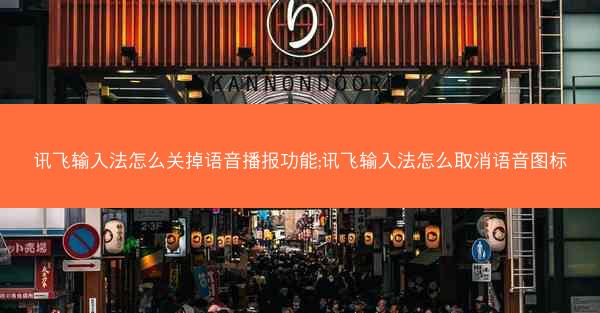 讯飞输入法怎么关掉语音播报功能;讯飞输入法怎么取消语音图标