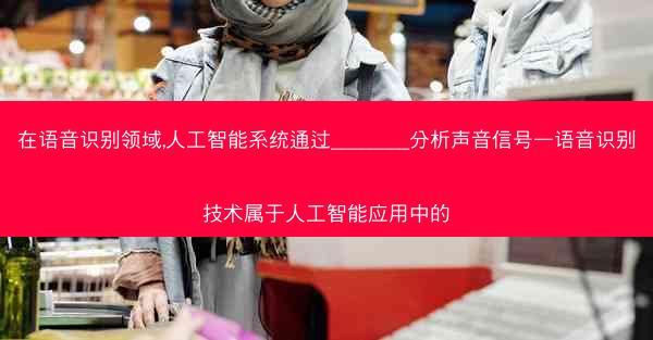 在语音识别领域,人工智能系统通过________分析声音信号—语音识别技术属于人工智能应用中的